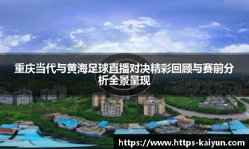 重庆当代与黄海足球直播对决精彩回顾与赛前分析全景呈现