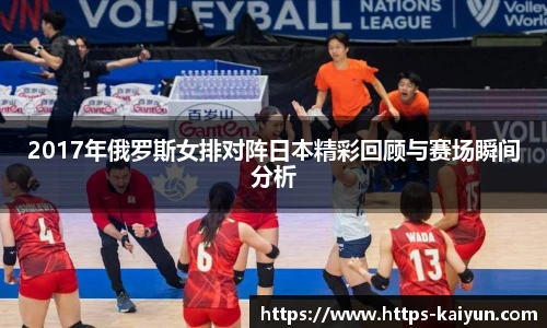 2017年俄罗斯女排对阵日本精彩回顾与赛场瞬间分析
