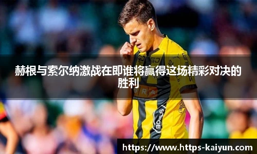 赫根与索尔纳激战在即谁将赢得这场精彩对决的胜利